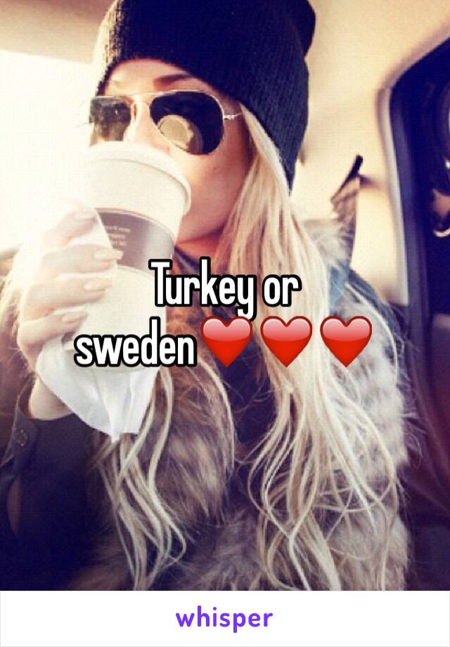 Turkey or sweden❤️❤️❤️