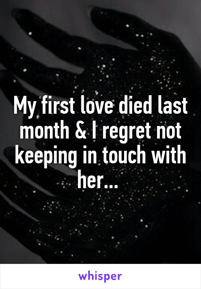 My first love died last month & I regret not keeping in touch with her... 