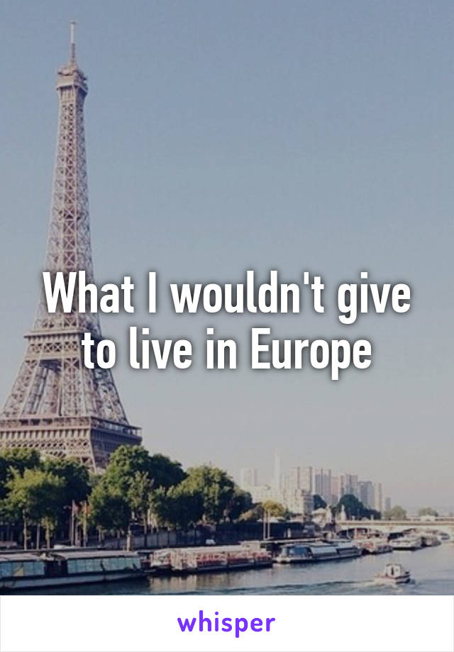 What I wouldn't give to live in Europe