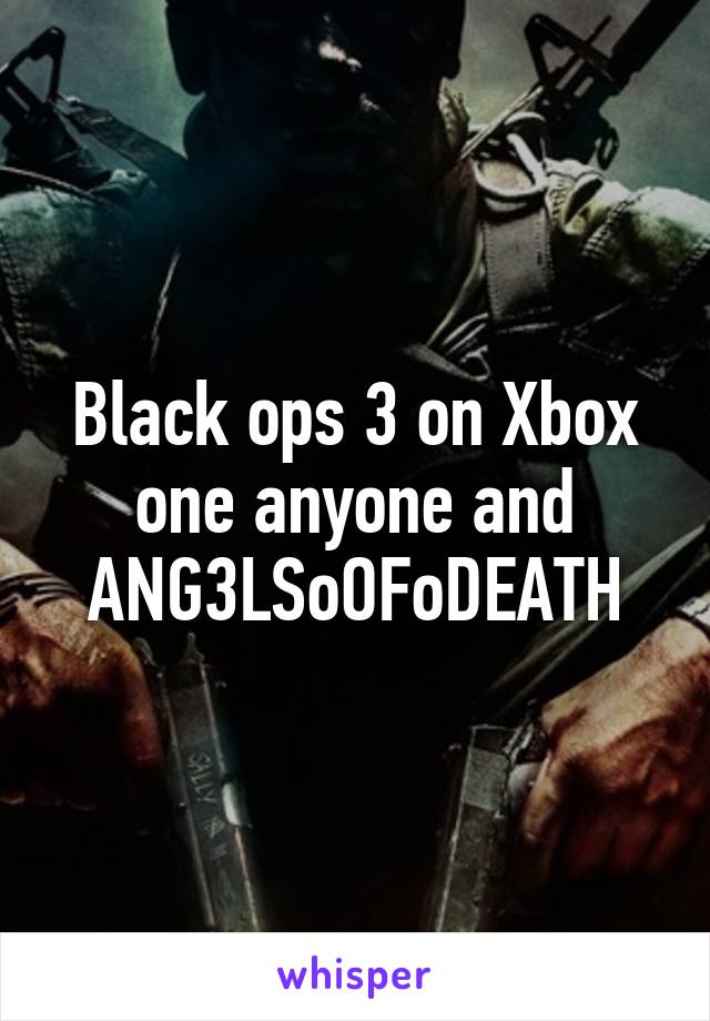 Black ops 3 on Xbox one anyone and ANG3LSoOFoDEATH