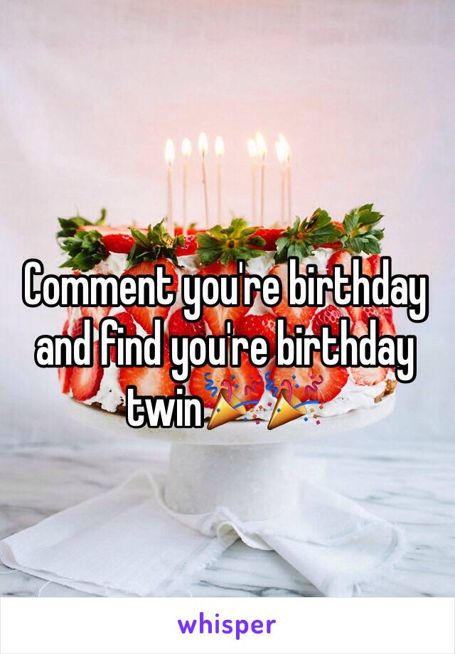 Comment you're birthday and find you're birthday twin🎉🎉