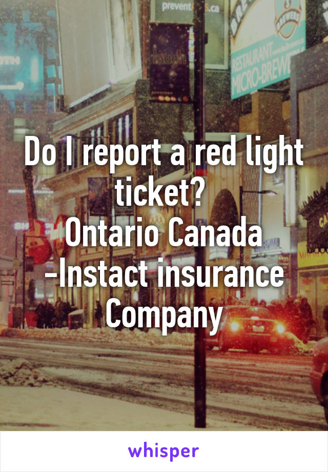 Do I report a red light ticket? 
Ontario Canada -Instact insurance Company