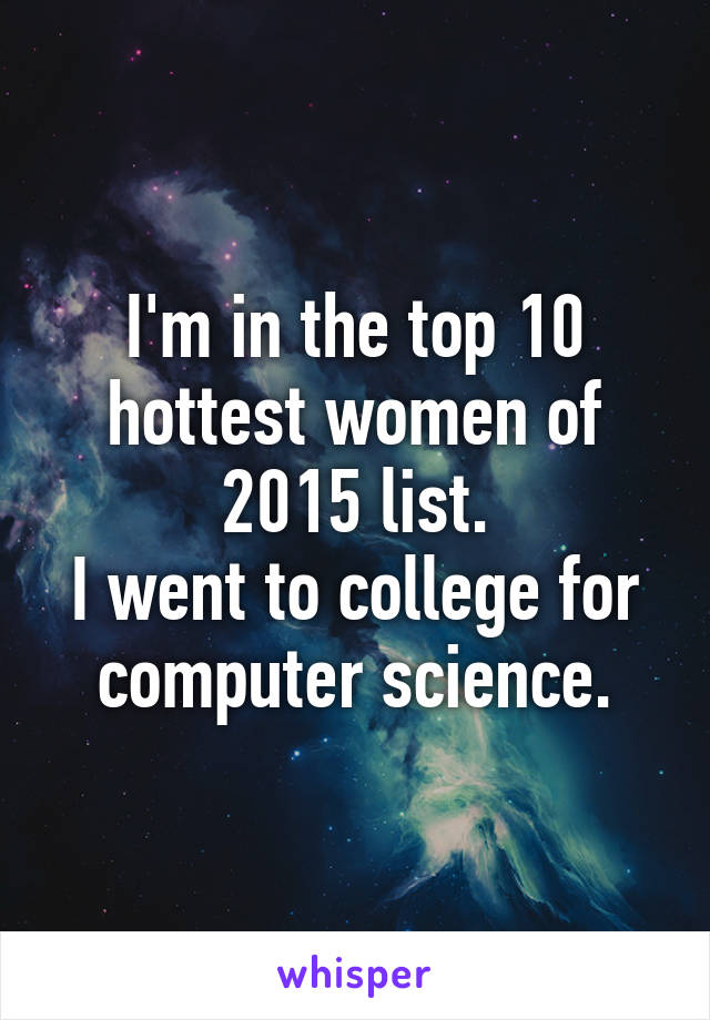 I'm in the top 10 hottest women of 2015 list.
I went to college for computer science.