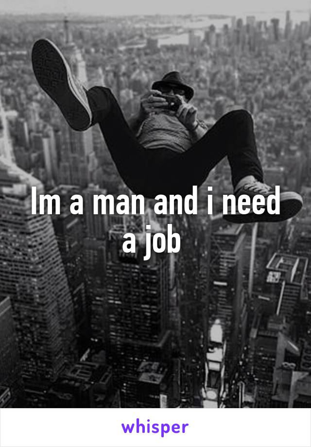 Im a man and i need a job 