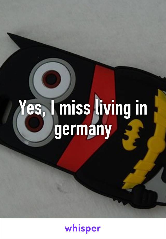 Yes, I miss living in germany