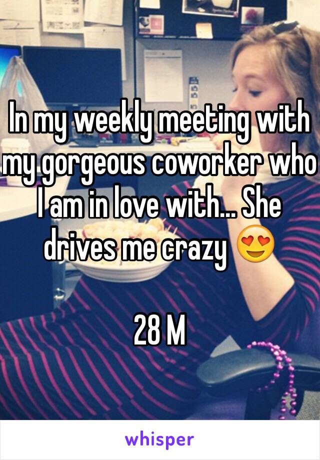 In my weekly meeting with my gorgeous coworker who I am in love with... She drives me crazy 😍

28 M