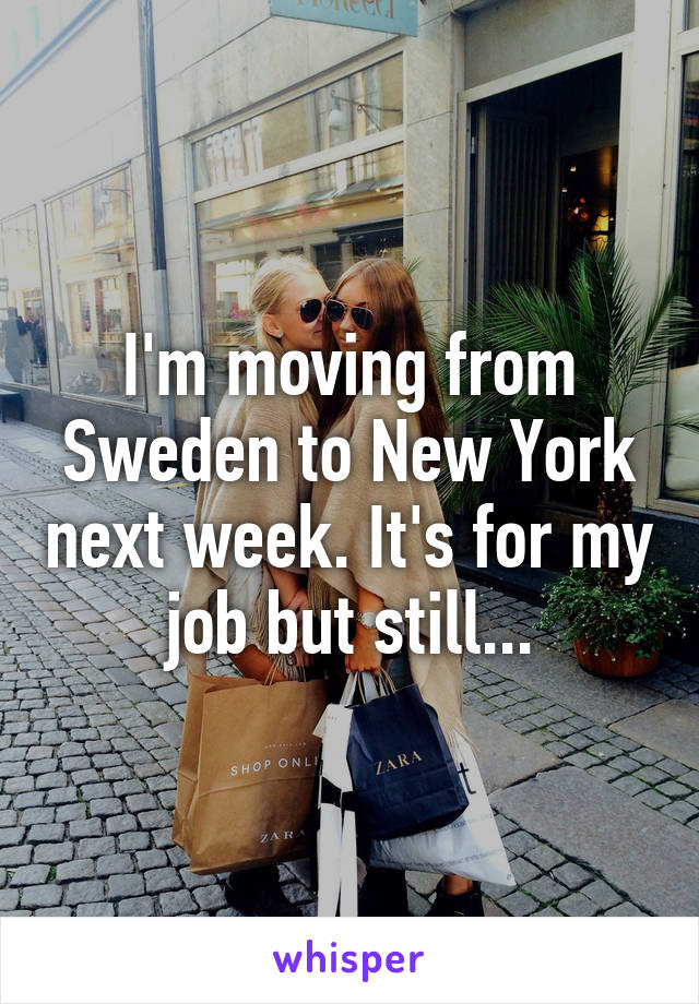 I'm moving from Sweden to New York next week. It's for my job but still...