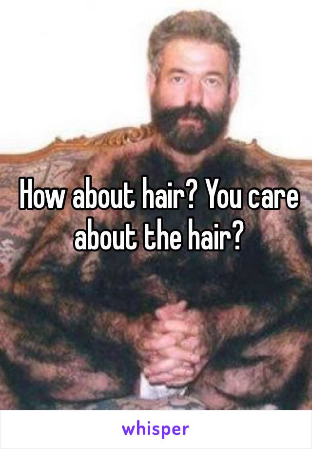 How about hair? You care about the hair?