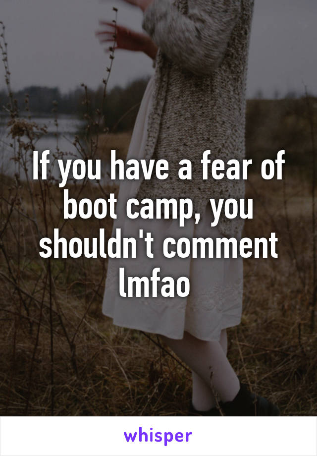 If you have a fear of boot camp, you shouldn't comment lmfao 