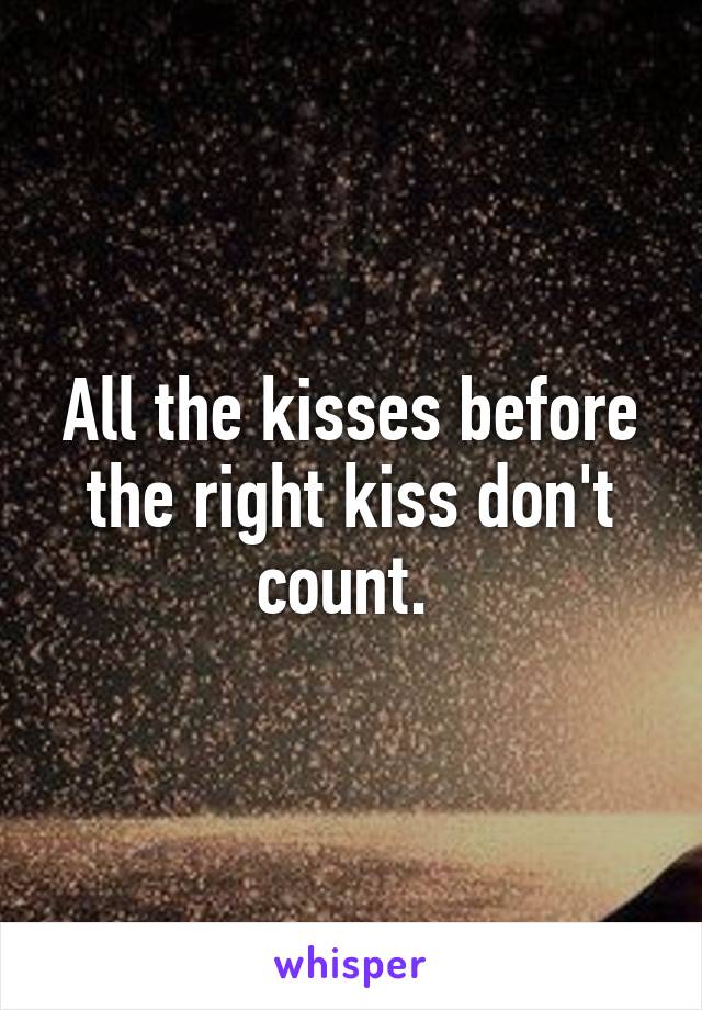 All the kisses before the right kiss don't count. 