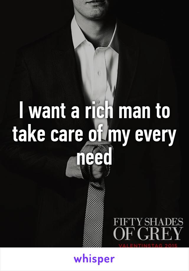 I want a rich man to take care of my every need