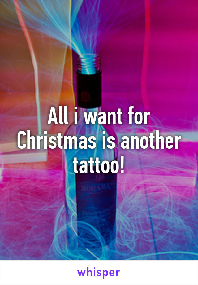 All i want for Christmas is another tattoo!