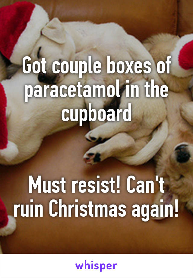 Got couple boxes of paracetamol in the cupboard


Must resist! Can't ruin Christmas again!