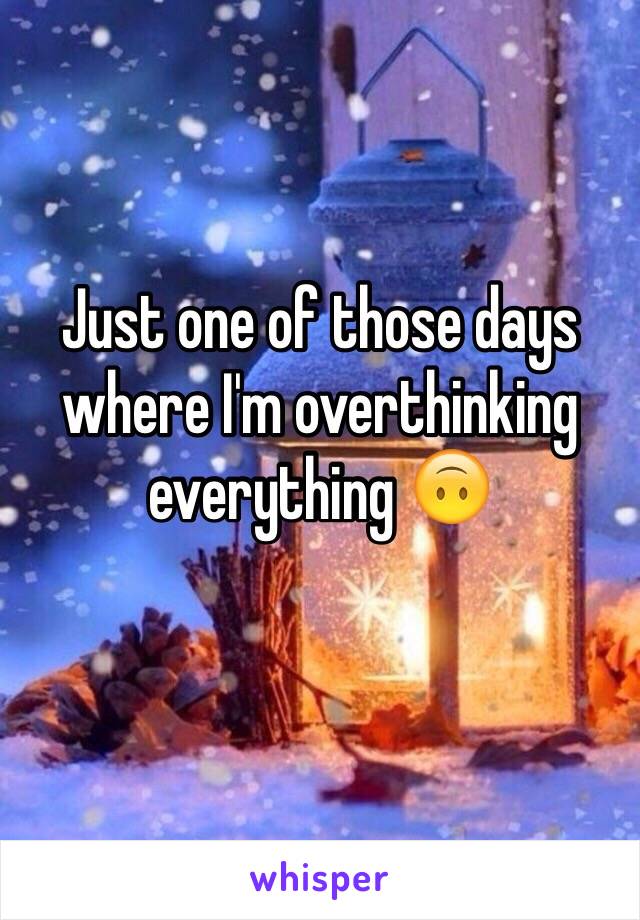 Just one of those days where I'm overthinking everything 🙃
