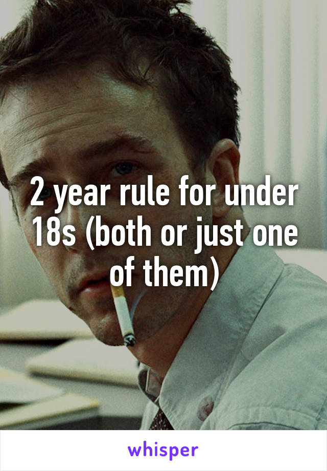 2 year rule for under 18s (both or just one of them)