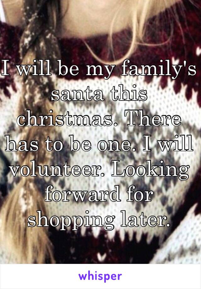 I will be my family's santa this christmas. There has to be one. I will volunteer. Looking forward for shopping later.