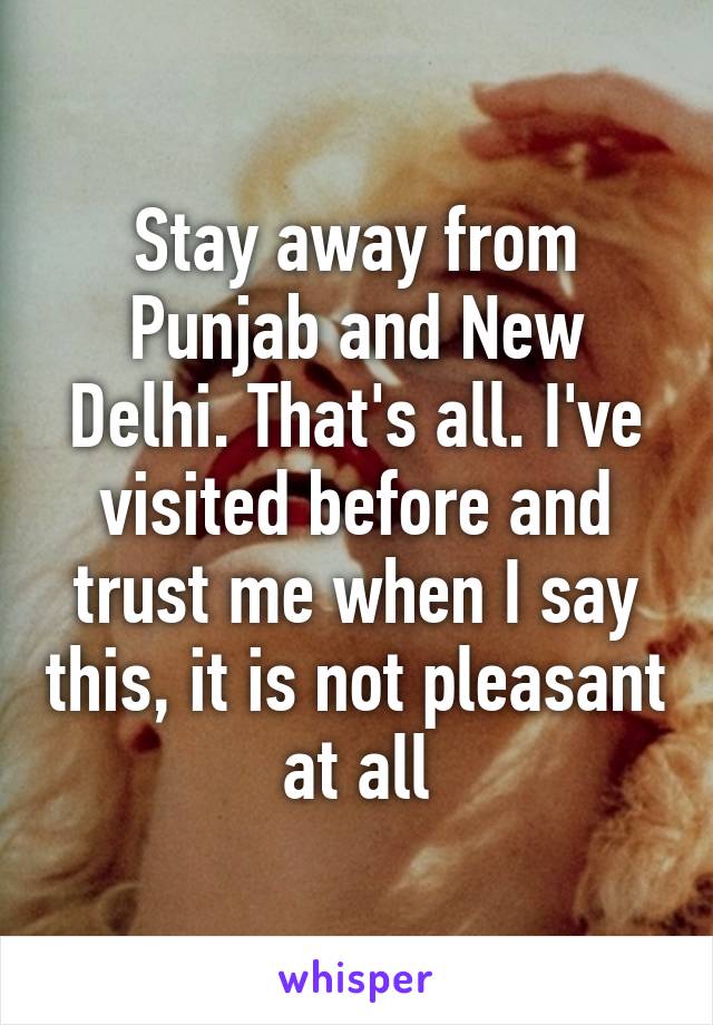 Stay away from Punjab and New Delhi. That's all. I've visited before and trust me when I say this, it is not pleasant at all