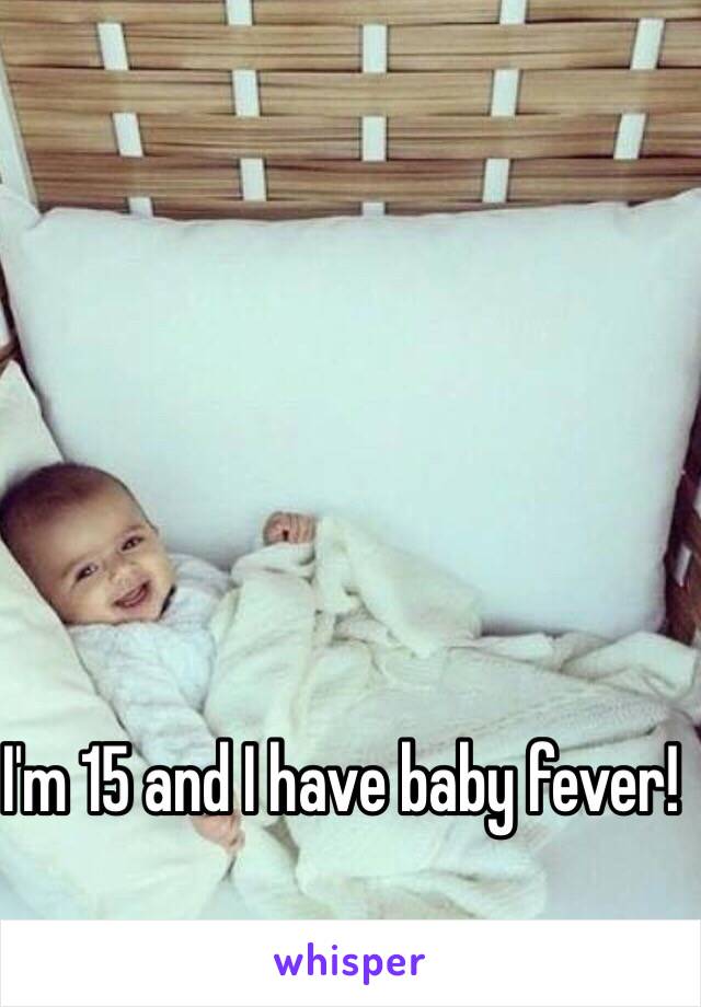 I'm 15 and I have baby fever!