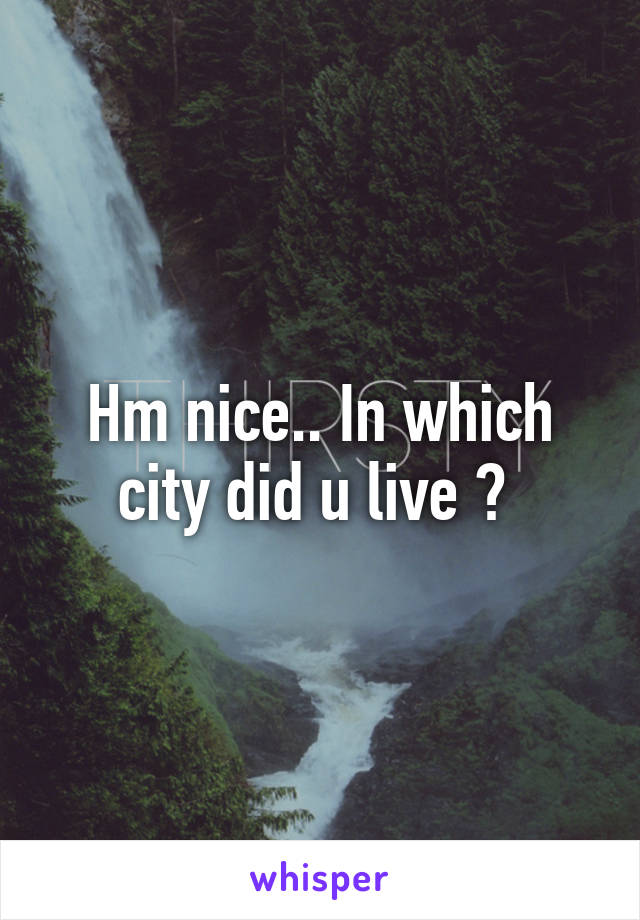 Hm nice.. In which city did u live ? 