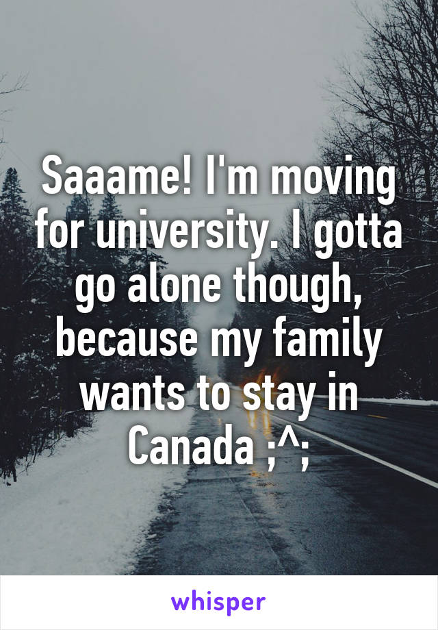 Saaame! I'm moving for university. I gotta go alone though, because my family wants to stay in Canada ;^;