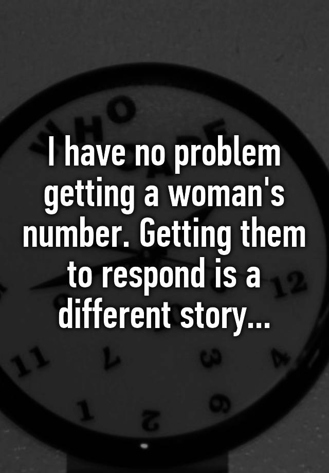 i-have-no-problem-getting-a-woman-s-number-getting-them-to-respond-is