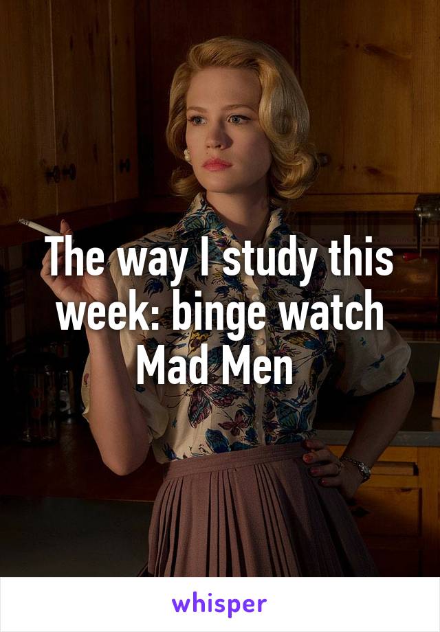 The way I study this week: binge watch Mad Men 