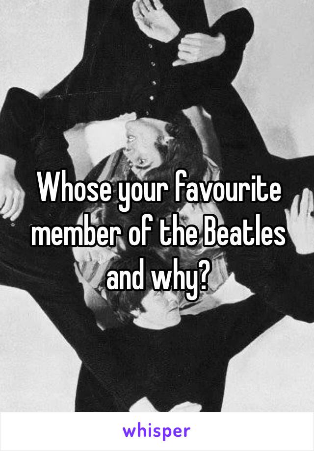 Whose your favourite member of the Beatles and why?