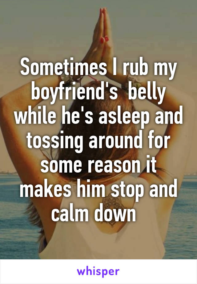 Sometimes I rub my boyfriend's  belly while he's asleep and tossing around for some reason it makes him stop and calm down  