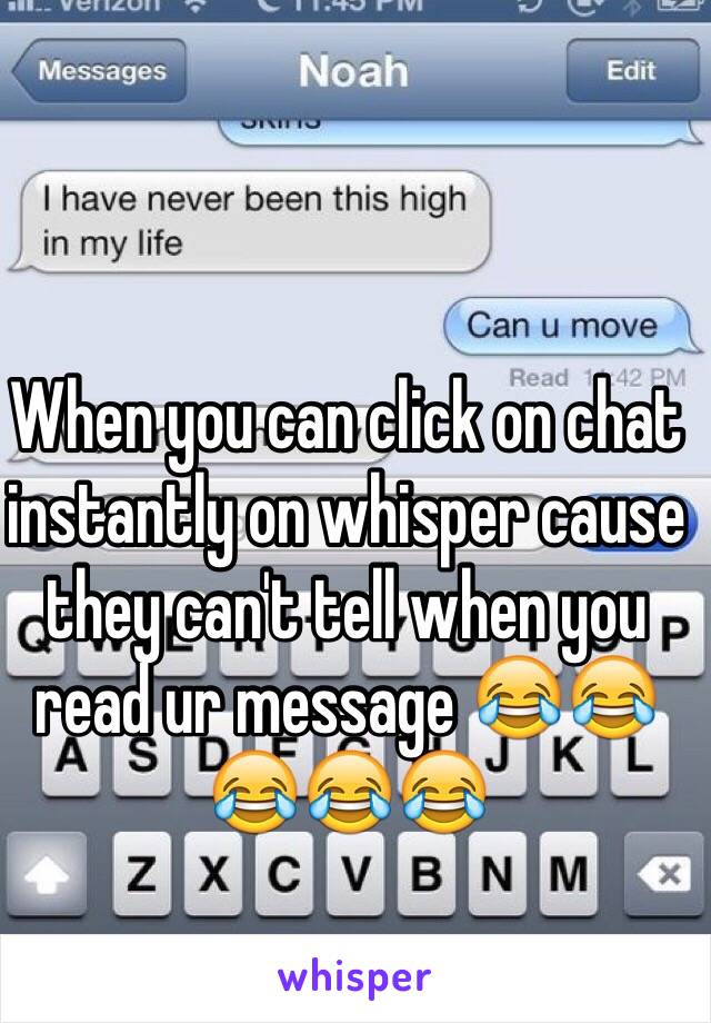 When you can click on chat instantly on whisper cause they can't tell when you read ur message 😂😂😂😂😂