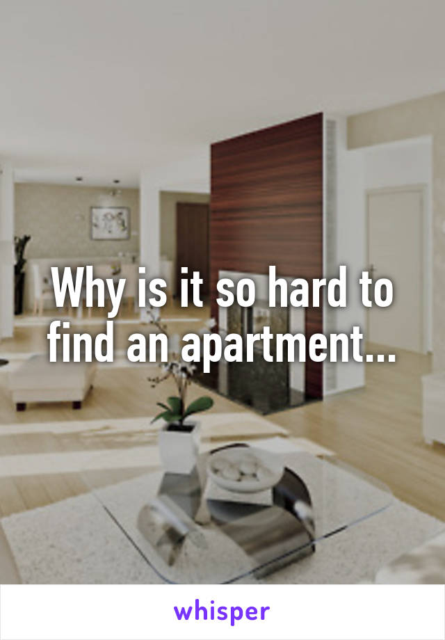 Why is it so hard to find an apartment...