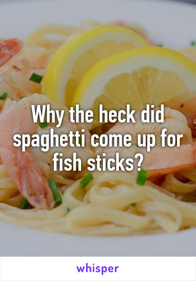 Why the heck did spaghetti come up for fish sticks?