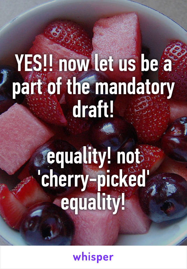 YES!! now let us be a part of the mandatory draft!

equality! not 'cherry-picked' equality!