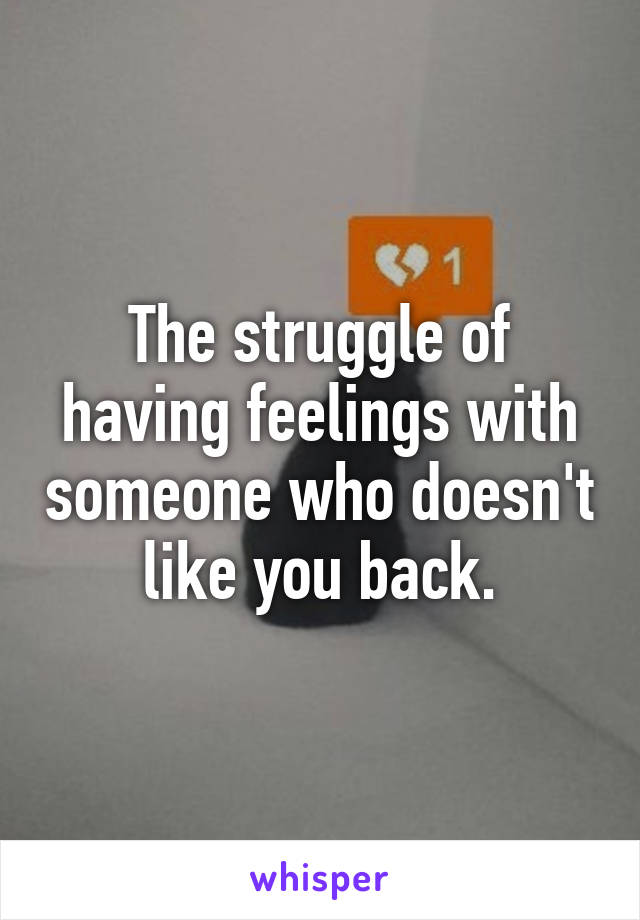 The struggle of having feelings with someone who doesn't like you back.