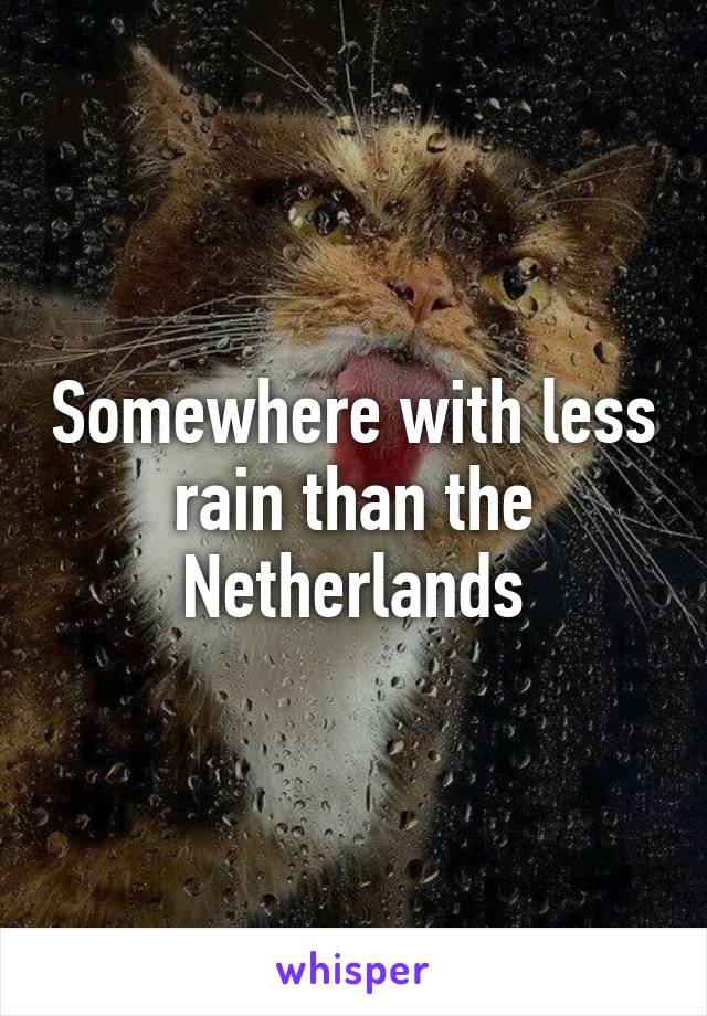 Somewhere with less rain than the Netherlands