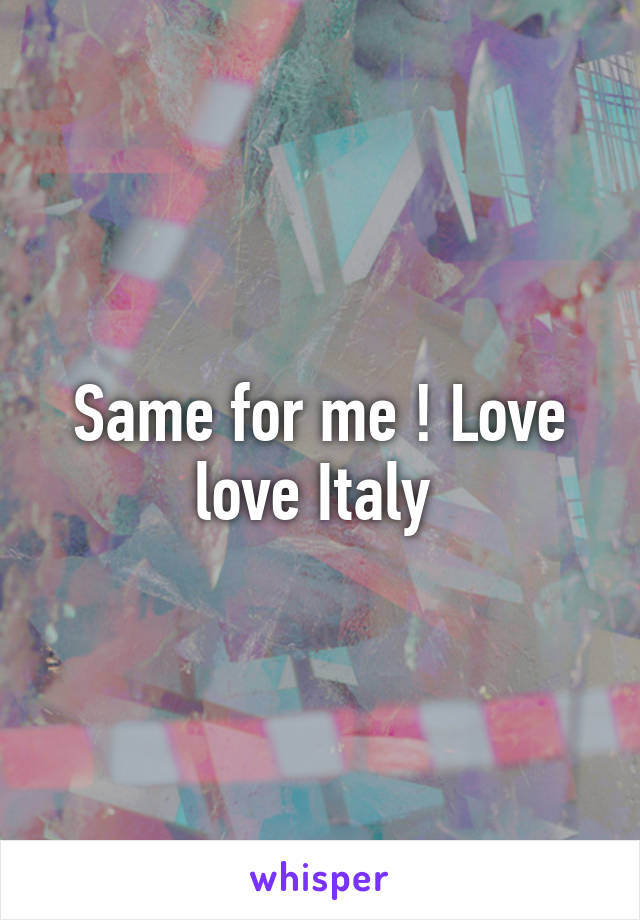 Same for me ! Love love Italy 