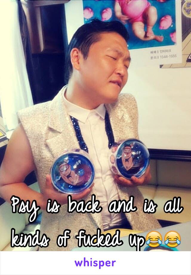 Psy is back and is all kinds of fucked up😂😂