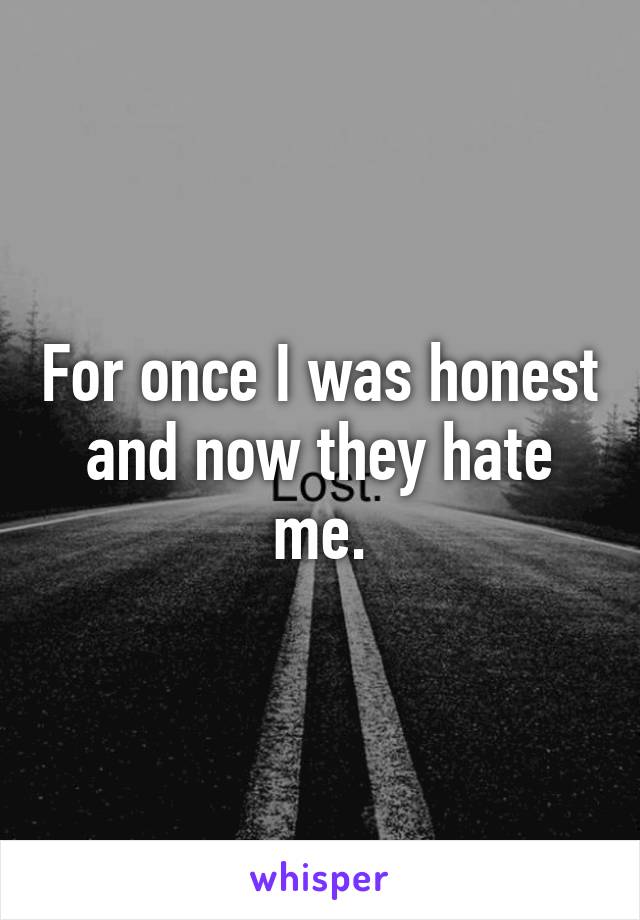 For once I was honest and now they hate me.