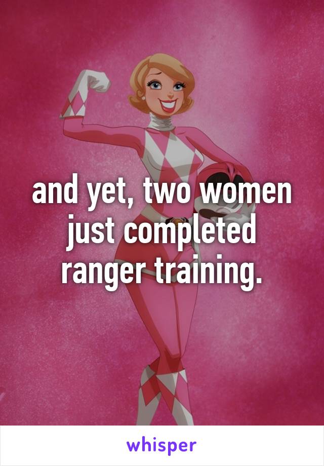 and yet, two women just completed ranger training.