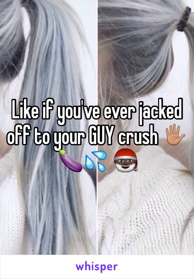 Like if you've ever jacked off to your GUY crush 🖐🏽🍆💦 🎅🏿