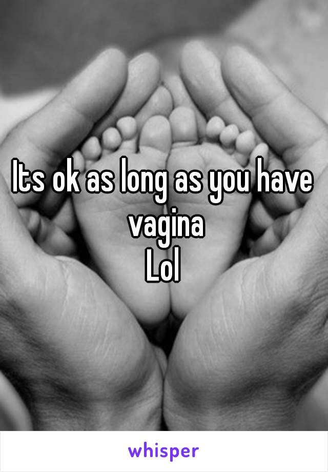 Its ok as long as you have vagina
Lol