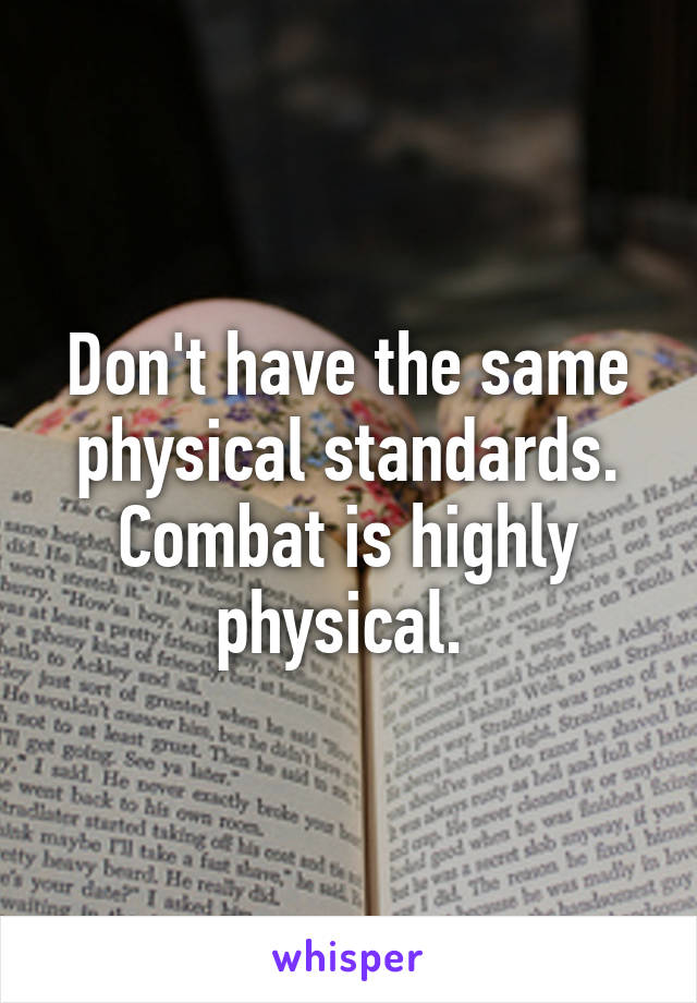 Don't have the same physical standards. Combat is highly physical. 