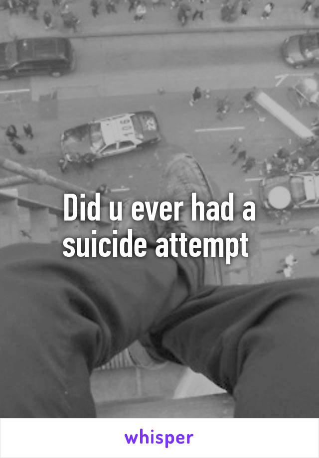 Did u ever had a suicide attempt 