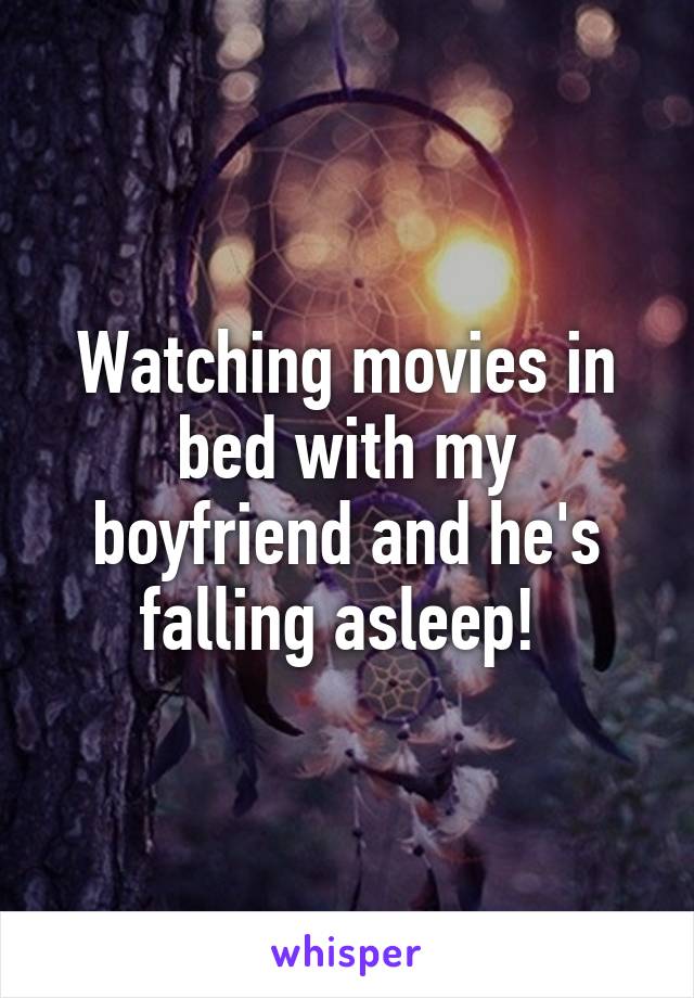 Watching movies in bed with my boyfriend and he's falling asleep! 