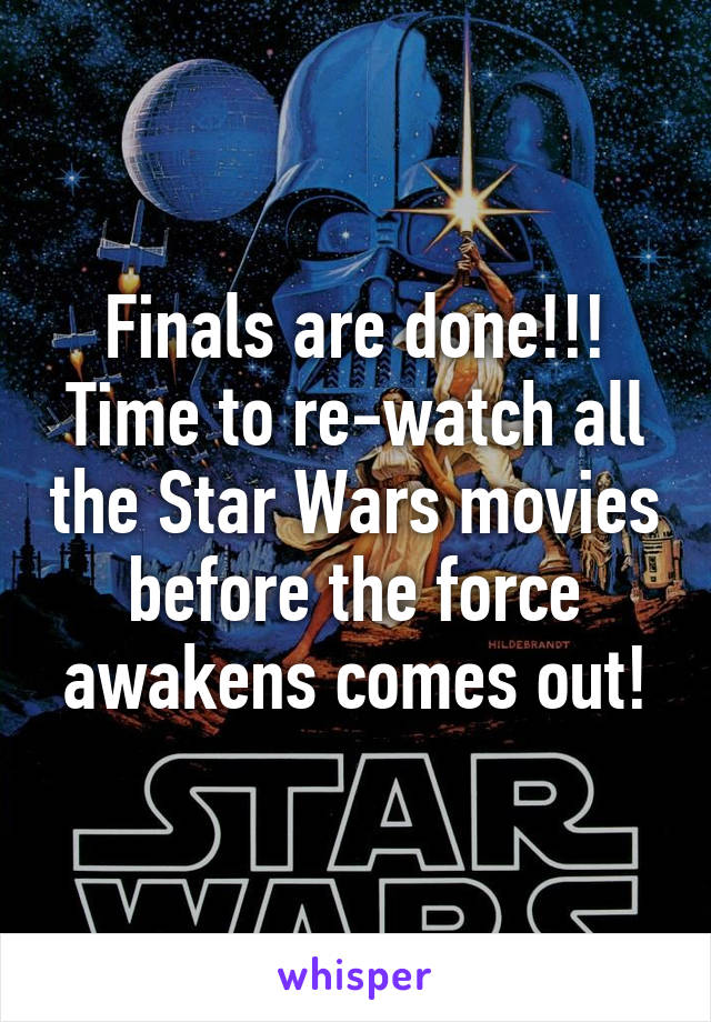 Finals are done!!! Time to re-watch all the Star Wars movies before the force awakens comes out!