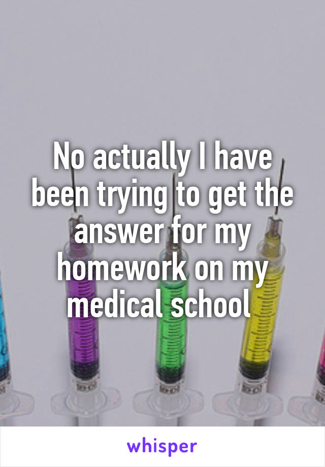 No actually I have been trying to get the answer for my homework on my medical school 
