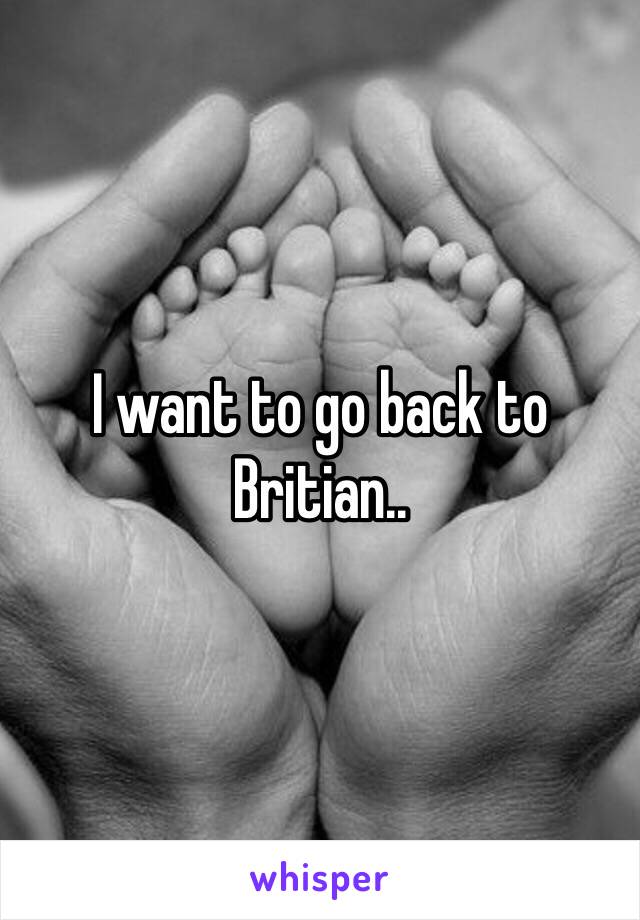 I want to go back to Britian..