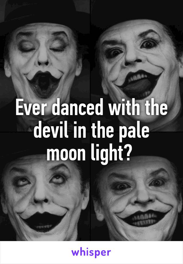 Ever danced with the devil in the pale moon light? 