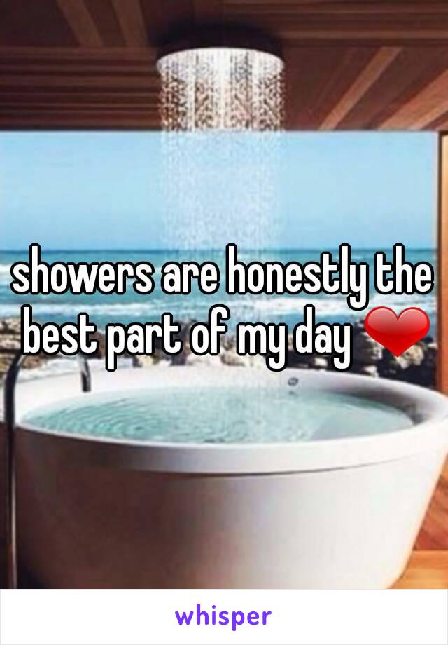 showers are honestly the best part of my day ❤