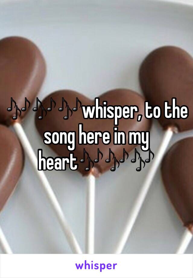 🎶🎶🎶whisper, to the song here in my heart🎶🎶🎶