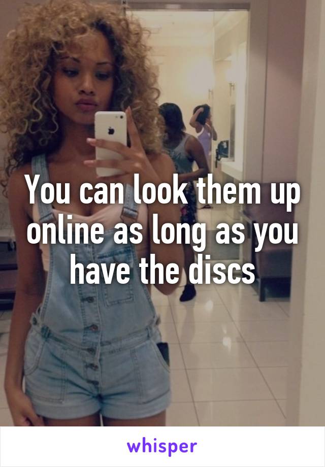 You can look them up online as long as you have the discs